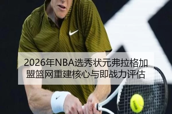 2026年NBA选秀状元弗拉格加盟篮网重建核心与即战力评估