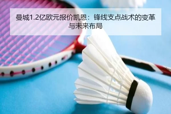 曼城1.2亿欧元报价凯恩：锋线支点战术的变革与未来布局
