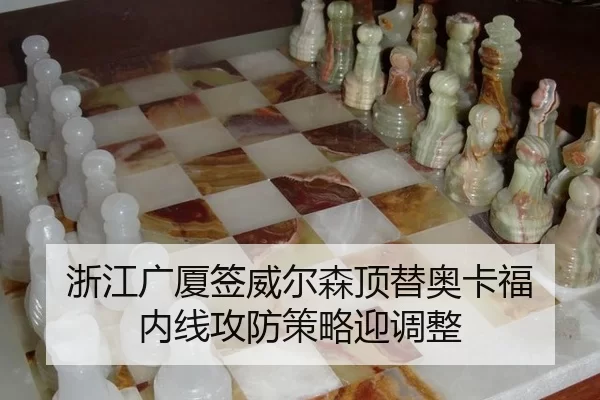 浙江广厦签威尔森顶替奥卡福 内线攻防策略迎调整