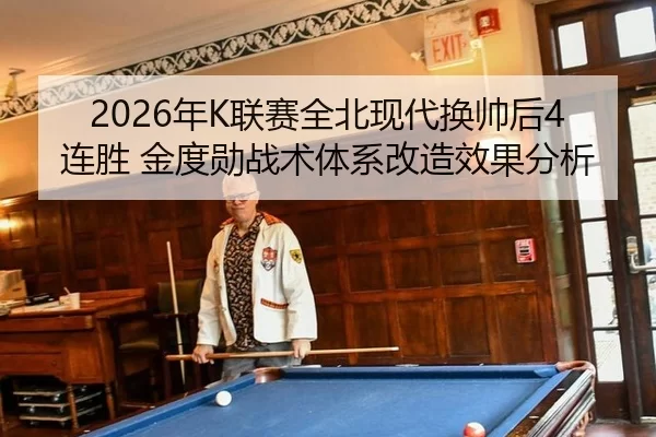 2026年K联赛全北现代换帅后4连胜 金度勋战术体系改造效果分析